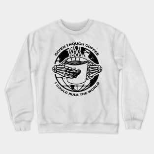 Given Enough Coffee I Could Rule the World Crewneck Sweatshirt